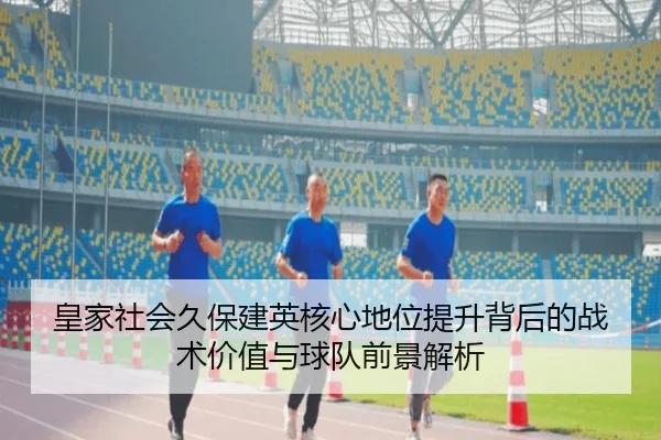皇家社会久保建英核心地位提升背后的战术价值与球队前景解析 | leyu