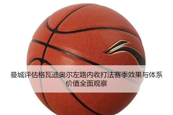 曼城评估格瓦迪奥尔左路内收打法赛季效果与体系价值全面观察 | leyu