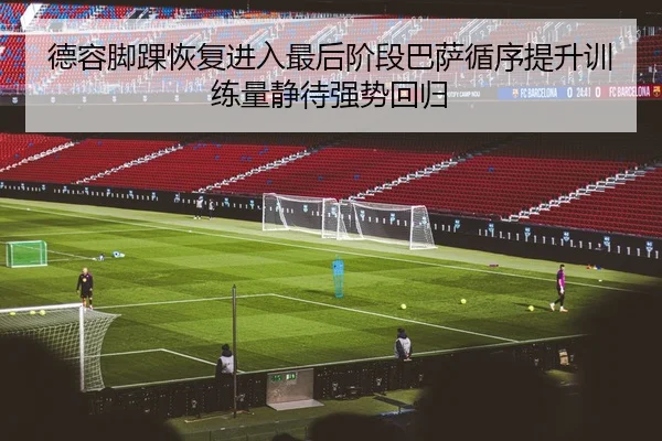 德容脚踝恢复进入最后阶段巴萨循序提升训练量静待强势回归（leyu）